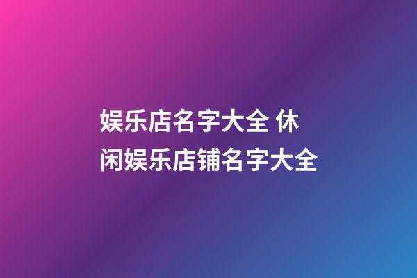 娱乐店名字大全 休闲娱乐店铺名字大全
